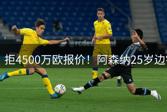 拒4500万欧报价！阿森纳25岁边锋为何执意不去土超？